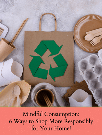 MINDFUL CONSUMPTION: 6 WAYS TO SHOP MORE RESPONSIBLY FOR YOUR HOME